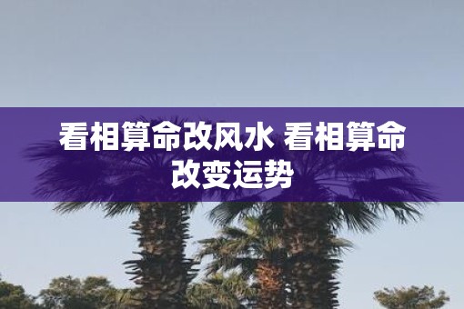 看相算命改风水 看相算命改变运势