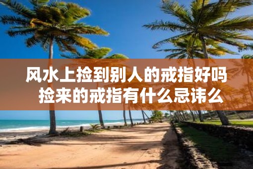 风水上捡到别人的戒指好吗  捡来的戒指有什么忌讳么