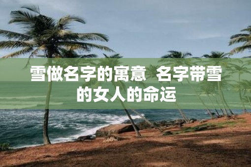 雪做名字的寓意  名字带雪的女人的命运