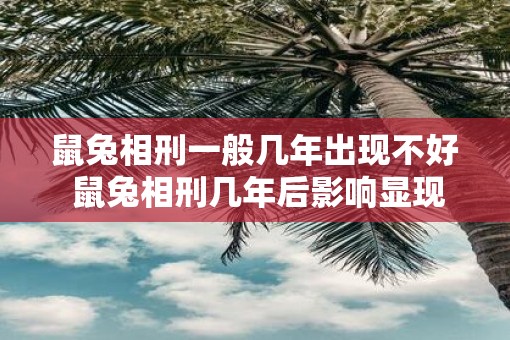 鼠兔相刑一般几年出现不好 鼠兔相刑几年后影响显现