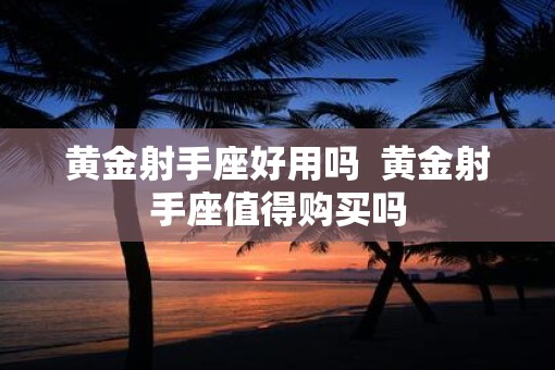 黄金射手座好用吗  黄金射手座值得购买吗