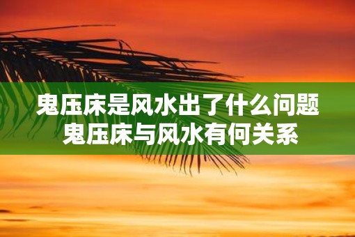 鬼压床是风水出了什么问题 鬼压床与风水有何关系