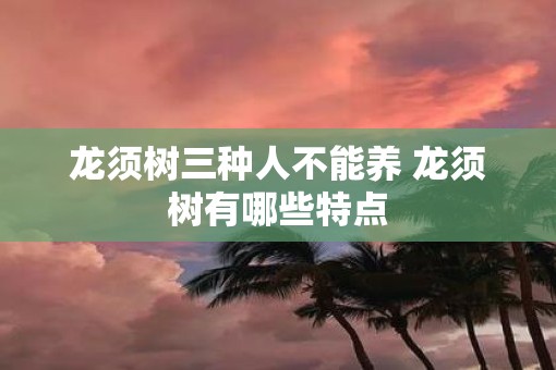 龙须树三种人不能养 龙须树有哪些特点