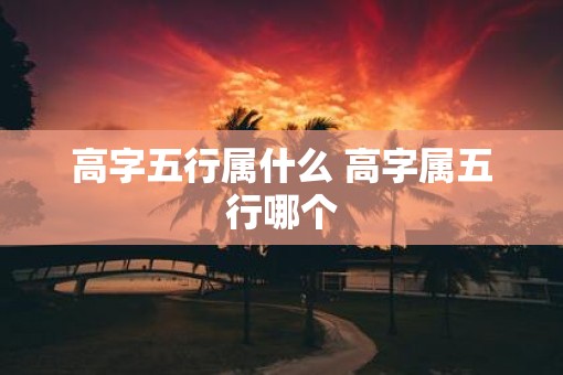 高字五行属什么 高字属五行哪个