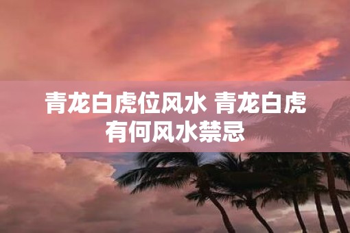青龙白虎位风水 青龙白虎有何风水禁忌