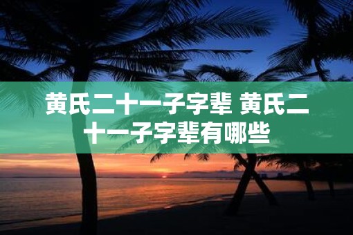 黄氏二十一子字辈 黄氏二十一子字辈有哪些
