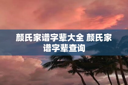 颜氏家谱字辈大全 颜氏家谱字辈查询