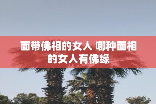 面带佛相的女人 哪种面相的女人有佛缘