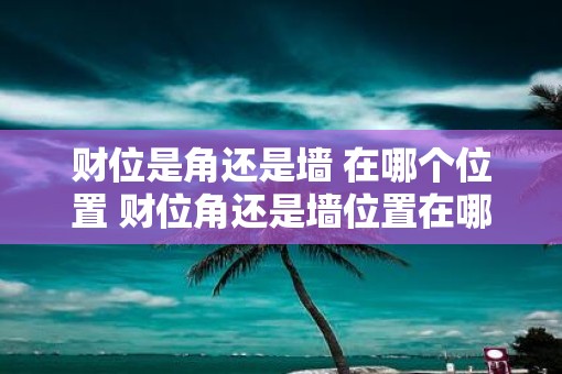 财位是角还是墙 在哪个位置 财位角还是墙位置在哪