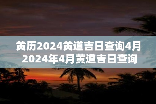 黄历2025黄道吉日查询4月 2025年4月黄道吉日查询 黄历2025黄道吉日查询4月 2025年4月黄道吉日查询