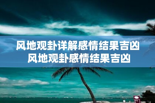风地观卦详解感情结果吉凶 风地观卦感情结果吉凶