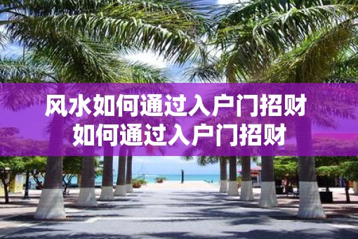 风水如何通过入户门招财 如何通过入户门招财