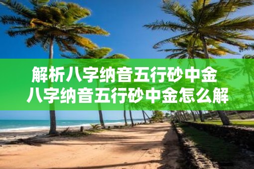 解析八字纳音五行砂中金 八字纳音五行砂中金怎么解析