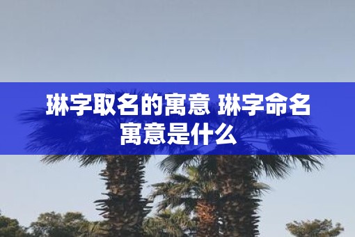琳字取名的寓意 琳字命名寓意是什么