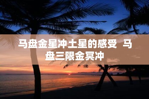 马盘金星冲土星的感受  马盘三限金冥冲