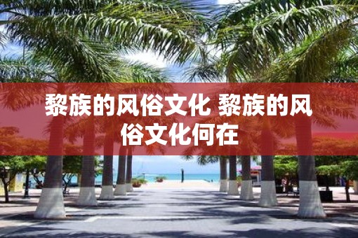 黎族的风俗文化 黎族的风俗文化何在