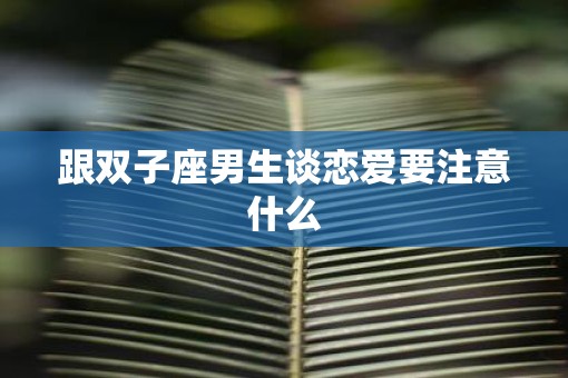 跟双子座男生谈恋爱要注意什么