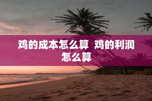 鸡的成本怎么算  鸡的利润怎么算
