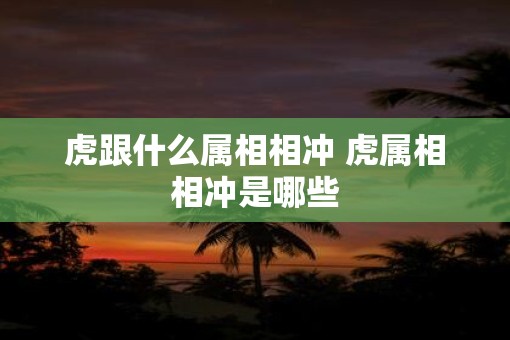虎跟什么属相相冲 虎属相相冲是哪些