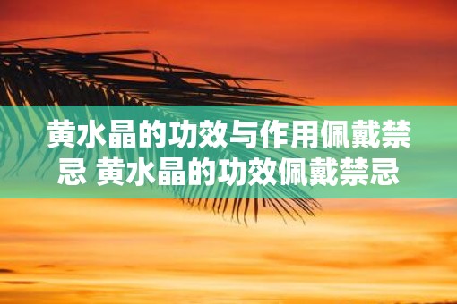 黄水晶的功效与作用佩戴禁忌 黄水晶的功效佩戴禁忌和作用