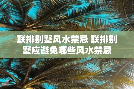 联排别墅风水禁忌 联排别墅应避免哪些风水禁忌