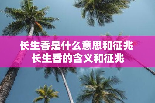 长生香是什么意思和征兆 长生香的含义和征兆