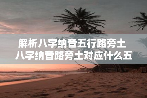解析八字纳音五行路旁土 八字纳音路旁土对应什么五行