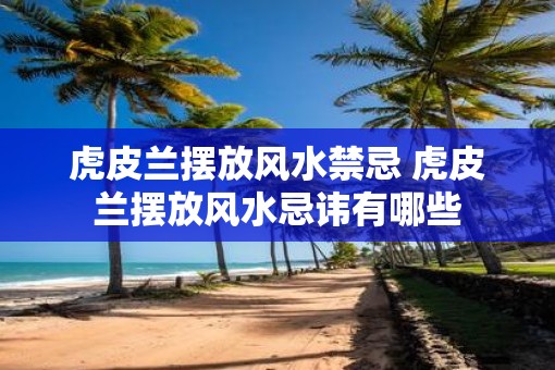 虎皮兰摆放风水禁忌 虎皮兰摆放风水忌讳有哪些