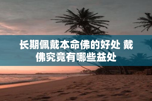 长期佩戴本命佛的好处 戴佛究竟有哪些益处