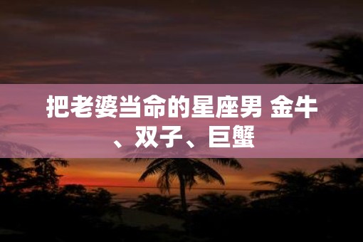 把老婆当命的星座男 金牛、双子、巨蟹