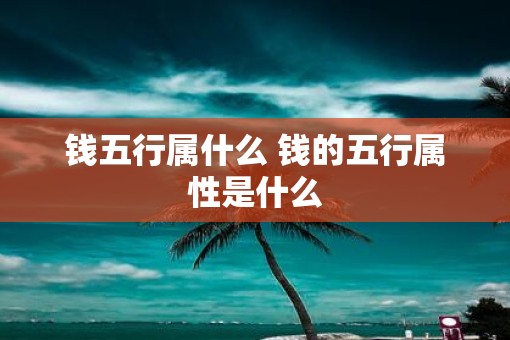 钱五行属什么 钱的五行属性是什么