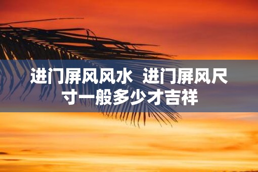 进门屏风风水  进门屏风尺寸一般多少才吉祥