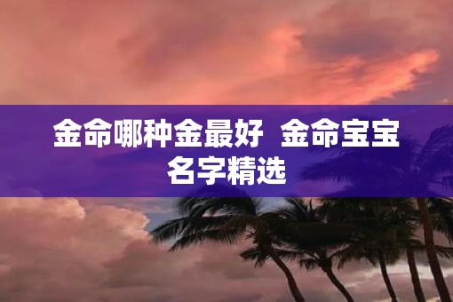 金命哪种金最好  金命宝宝名字精选