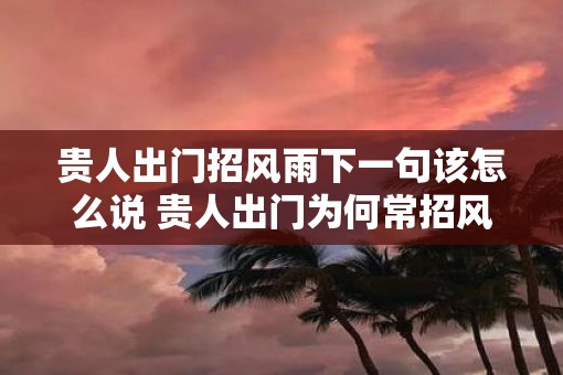 贵人出门招风雨下一句该怎么说 贵人出门为何常招风雨