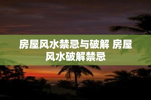房屋风水禁忌与破解 房屋风水破解禁忌