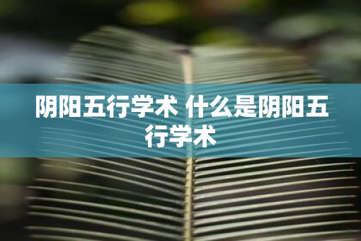 阴阳五行学术 什么是阴阳五行学术