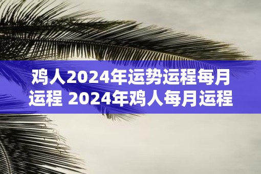 鸡人2025年运势运程每月运程 2025年鸡人每月运程如何