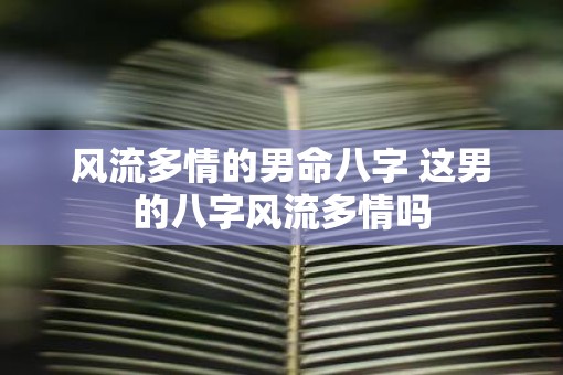 风流多情的男命八字 这男的八字风流多情吗