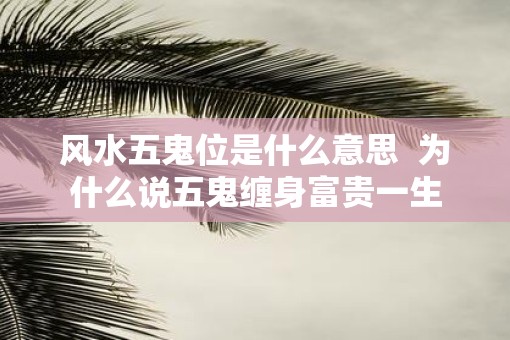 风水五鬼位是什么意思  为什么说五鬼缠身富贵一生