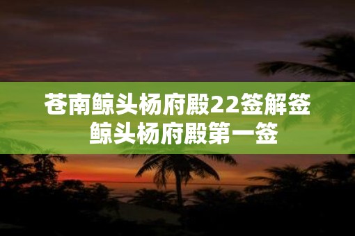 苍南鲸头杨府殿22签解签  鲸头杨府殿第一签