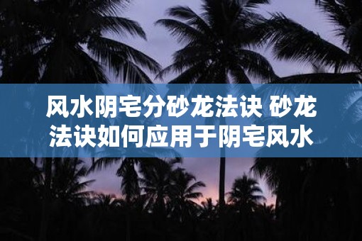 风水阴宅分砂龙法诀 砂龙法诀如何应用于阴宅风水