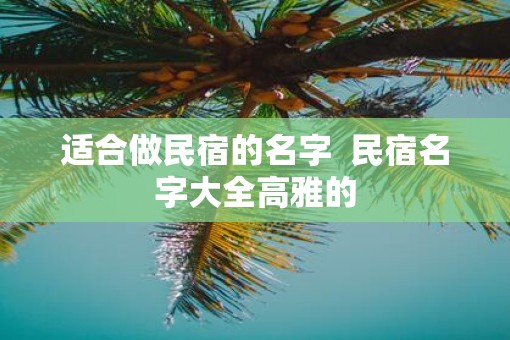 适合做民宿的名字  民宿名字大全高雅的