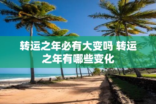 转运之年必有大变吗 转运之年有哪些变化