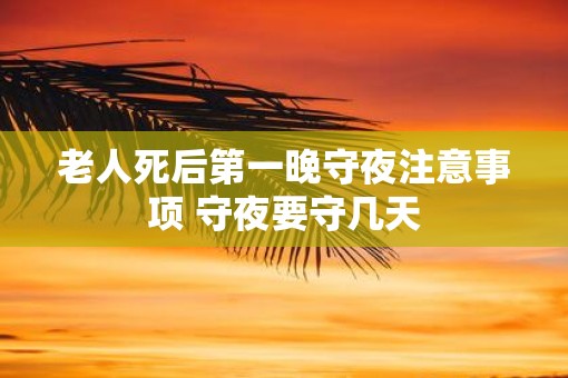 老人死后第一晚守夜注意事项 守夜要守几天