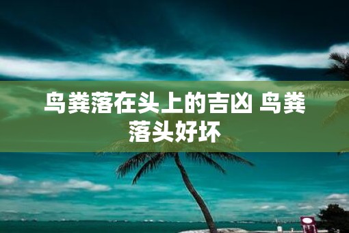 鸟粪落在头上的吉凶 鸟粪落头好坏