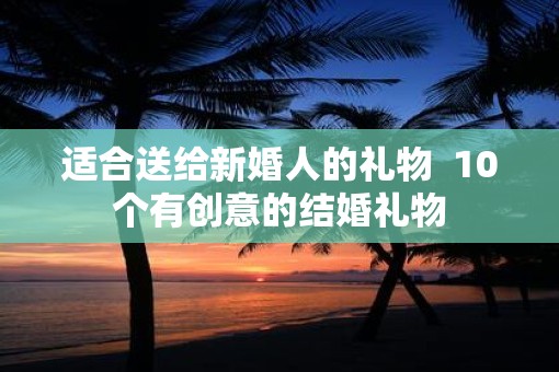 适合送给新婚人的礼物  10个有创意的结婚礼物