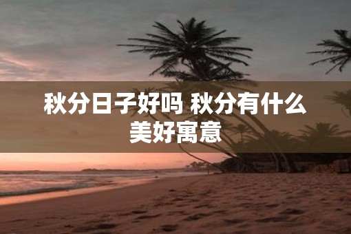 秋分日子好吗 秋分有什么美好寓意