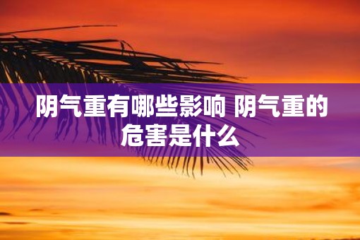 阴气重有哪些影响 阴气重的危害是什么