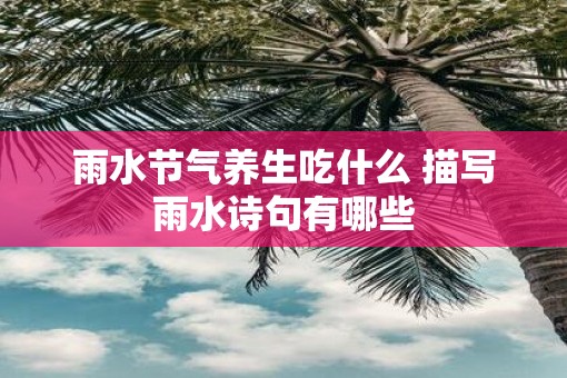 雨水节气养生吃什么 描写雨水诗句有哪些