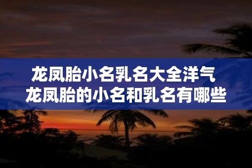 龙凤胎小名乳名大全洋气 龙凤胎的小名和乳名有哪些洋气的推荐